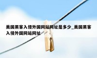 美国黑客入侵外国网站网址是多少_美国黑客入侵外国网站网址