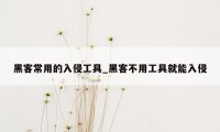 黑客常用的入侵工具_黑客不用工具就能入侵