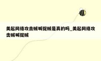 美起网络攻击贼喊捉贼是真的吗_美起网络攻击贼喊捉贼