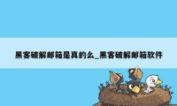 黑客破解邮箱是真的么_黑客破解邮箱软件