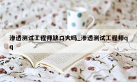 渗透测试工程师缺口大吗_渗透测试工程师qq