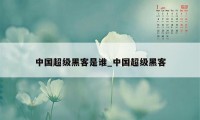 中国超级黑客是谁_中国超级黑客