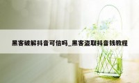 黑客破解抖音可信吗_黑客盗取抖音钱教程