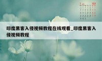 印度黑客入侵视频教程在线观看_印度黑客入侵视频教程