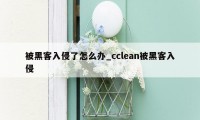 被黑客入侵了怎么办_cclean被黑客入侵