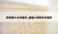 如何植入木马程序_被植入特种木马程序