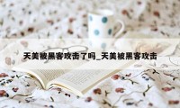 天美被黑客攻击了吗_天美被黑客攻击