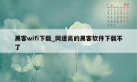黑客wifi下载_网速高的黑客软件下载不了