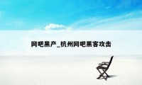 网吧黑产_杭州网吧黑客攻击