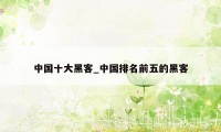 中国十大黑客_中国排名前五的黑客