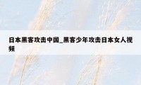 日本黑客攻击中国_黑客少年攻击日本女人视频