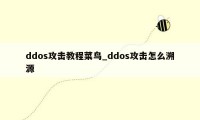 ddos攻击教程菜鸟_ddos攻击怎么溯源
