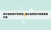 四川省财政厅官网官_四川省财政厅网被黑客攻击
