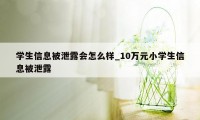 学生信息被泄露会怎么样_10万元小学生信息被泄露