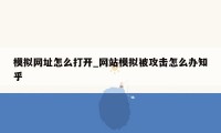 模拟网址怎么打开_网站模拟被攻击怎么办知乎