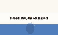韩国手机黑客_黑客入侵韩星手机