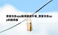 黑客攻击app服务器难不难_黑客攻击app的服务器