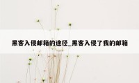 黑客入侵邮箱的途径_黑客入侵了我的邮箱