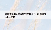 网站被ddos攻击后完全打不开_在线网页ddos攻击