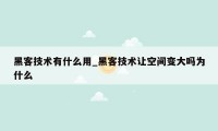 黑客技术有什么用_黑客技术让空间变大吗为什么