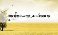 如何处理ddos攻击_ddos如何攻击ip