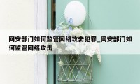 网安部门如何监管网络攻击犯罪_网安部门如何监管网络攻击