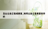 怎么让自己变成黑客_如何让自己是黑客软件的