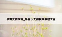 黑客女孩饮料_黑客小女孩视频教程大全