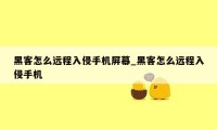 黑客怎么远程入侵手机屏幕_黑客怎么远程入侵手机