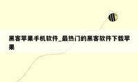 黑客苹果手机软件_最热门的黑客软件下载苹果