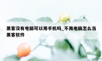 黑客没有电脑可以用手机吗_不用电脑怎么当黑客软件