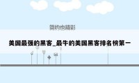 美国最强的黑客_最牛的美国黑客排名榜第一
