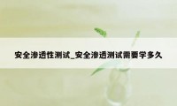 安全渗透性测试_安全渗透测试需要学多久