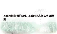 互联网如何保护隐私_互联网信息怎么防止泄露