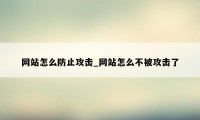 网站怎么防止攻击_网站怎么不被攻击了