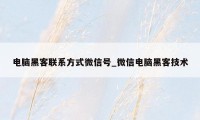 电脑黑客联系方式微信号_微信电脑黑客技术