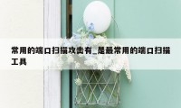 常用的端口扫描攻击有_是最常用的端口扫描工具