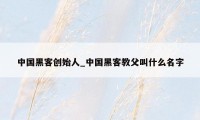 中国黑客创始人_中国黑客教父叫什么名字