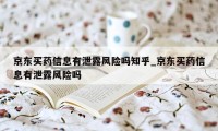 京东买药信息有泄露风险吗知乎_京东买药信息有泄露风险吗