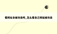 看网址会被攻击吗_怎么看自己网站被攻击