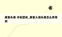 黑客头像 手机壁纸_黑客入侵头像怎么弄得到