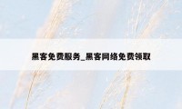 黑客免费服务_黑客网络免费领取