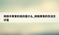 网络中黑客的目的是什么_网络黑客的生活方式是