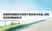 邮箱密码破解软件免费下载安装手机版_邮箱密码免费破解软件