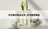 木马用代码怎么写_木马程序脚本