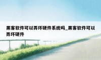 黑客软件可以弄坏硬件系统吗_黑客软件可以弄坏硬件