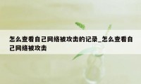 怎么查看自己网络被攻击的记录_怎么查看自己网络被攻击