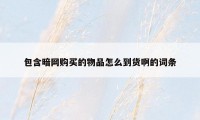 包含暗网购买的物品怎么到货啊的词条