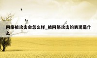 网络被攻击会怎么样_被网络攻击的表现是什么