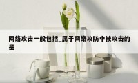 网络攻击一般包括_属于网络攻防中被攻击的是